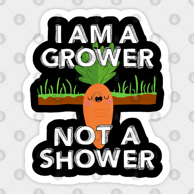 I Am A Grower Not A Shower - Carrot Pun - Sticker | TeePublic